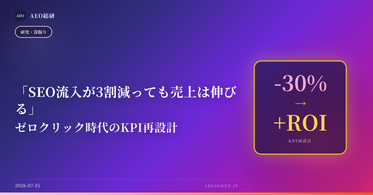 「SEO流入が3割減っても売上は伸びる」— ゼロクリック時代のKPI再設計 — AEO総研